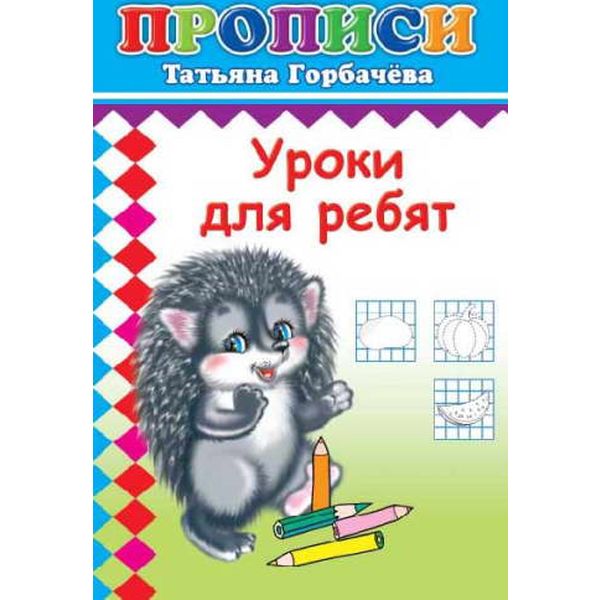 Пропись Уроки для ребят Т.Горбачева (с игровыми заданиями) Пропись Уроки для ребят Т.Горбачева (с игровыми заданиями)